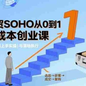 外贸SOHO从0到1低成本创业课，能够立刻上手实操与落地执行