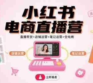 小红书电商直播营，直播带货+店铺运营+笔记运营=全电商