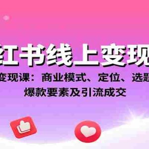 小红书线上变现课：商业模式、定位、选题、文案创作、爆款要素及引流成交