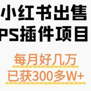 小红书出售PS插件项目，每月都收入好几万，长期操作已获利300多W+