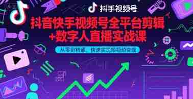 抖音快手视频号全平台剪辑+数字人直播实战课，从零到精通，快速实现短视频变现(更新9月)​