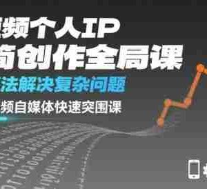 短视频个人IP极简创作全局课，简单算法解决复杂问题，一套短视频自媒体快速突围课