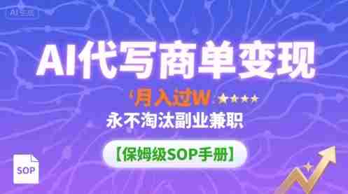 AI代写商单变现，月入过W，永不淘汰副业兼职【保姆级SOP手册】