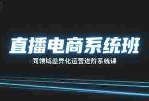 直播电商系统班，同领域差异化运营进阶系统课