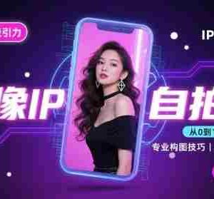 人像IP自拍课，打造视觉吸引力【完结】
