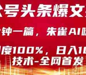 公众号头条号爆文技术，2分钟一篇，原创度100%，朱雀AI味0%，复制粘贴，日入1k【揭秘】