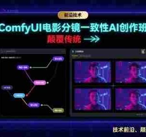 ComfyUI电影分镜一致性AI创作班，前沿技术，颠覆传统