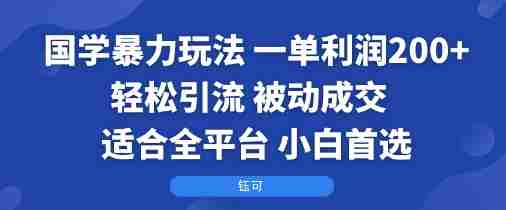 国学暴力玩法：一单利润2张+轻松引流 被动成交  适合全平台   小白首选