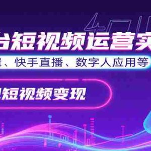 全平台短视频运营实操，各赛道剪辑、快手直播、数字人应用等，快速实现短视频变现