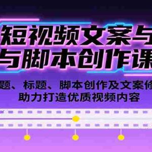 短视频文案与脚本创作课：选题、标题、脚本创作及文案修改等助力打造优质视频内容