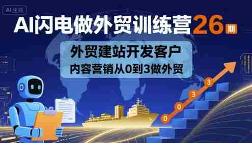 AI闪电做外贸训练营26期,外贸建站开发客户内容营销从0到3做外贸