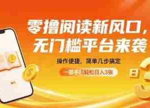 零撸阅读新风口，无门槛平台来袭，操作便捷，简单几步搞定，一部手机轻松日入3张【揭秘】