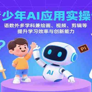 青少年AI应用实操课：语数外多学科兼绘画、视频、剪辑等提升学习效率与创新能力
