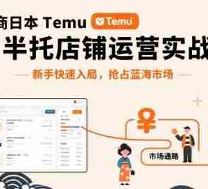 跨境电商日本Temu半托管店铺运营实战，新手快速入局，抢占蓝海市场