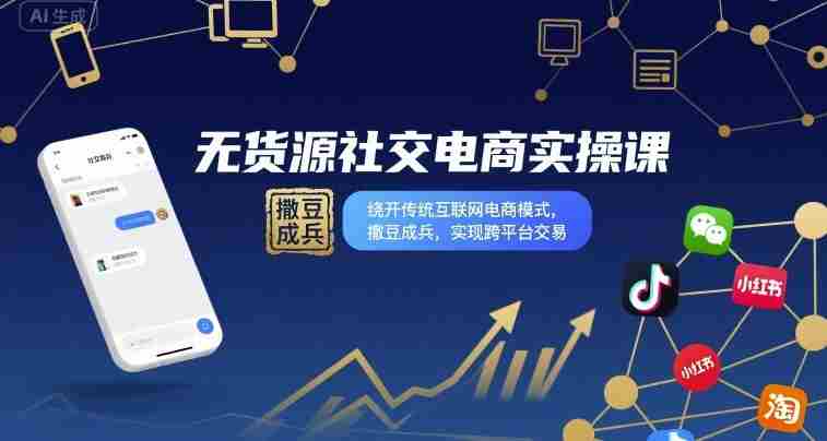 无货源社交电商实操课，绕开传统互联网电商模式，撒豆成兵，实现跨平台交易