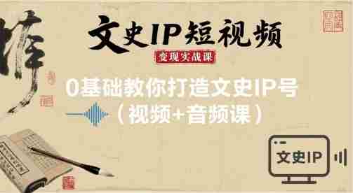 文史IP短视频变现实战课,0基础教你打造文史IP号(视频+音频课)