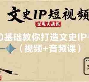 文史IP短视频变现实战课，0基础教你打造文史IP号(视频+音频课)