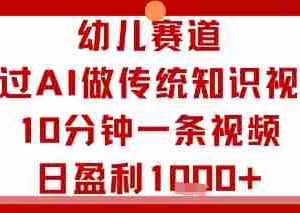 幼儿赛道：通过AI做传统知识视频，10分钟一条视频，日盈利多张