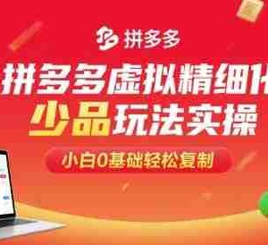 拼多多虚拟精细化少品玩法实操，小白0基础轻松复制
