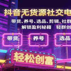 抖音无货源社交电商掘金，带货、养号、选品、剪辑、社群营销等解锁盈利秘籍轻松创富