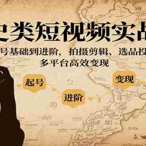 文史类短视频实战课，新手起号基础到进阶，拍摄剪辑、选品投流技巧，多平台高效变现