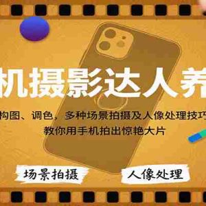 手机摄影达人养成，构图、调色，多种场景拍摄及人像处理技巧，教你用手机拍出惊艳大片