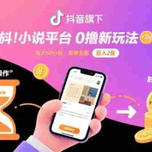 抖音旗下小说平台0撸新玩法，每天挂G60分钟，简单无脑，日入2张【揭秘】