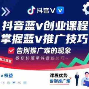 抖音蓝v创业课程，教你快速掌握抖音蓝v推广技巧，告别推广难的现象