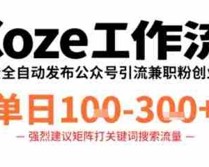 Coze工作流一键发布高质量公众号引流兼职粉代发粉，单日1-3张
