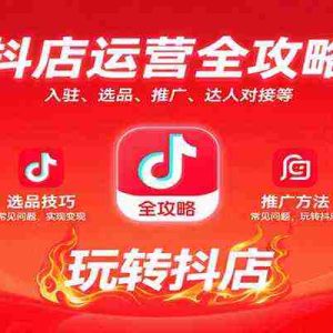 抖店运营全攻略：入驻、选品、推广、达人对接等常见问题，玩转抖店实现变现