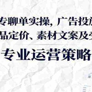 FB粉专聊单实操，广告投放、账号操作、选品定价、素材文案及受众选择