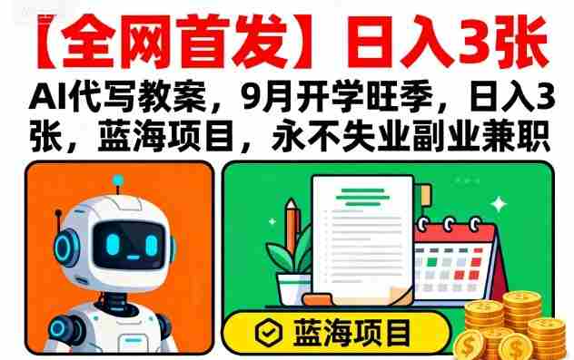 【全网首发】AI代写教案，9月开学旺季，日入3张，蓝海项目，永不失业副业兼职