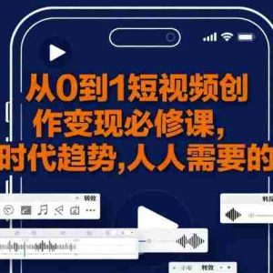 从0到1短视频创作变现必修课，跟随时代趋势，人人需要的技能