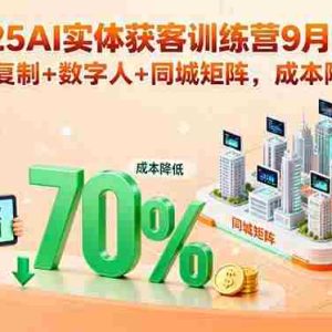 （15975期）2025AI实体获客训练营9月更新，爆款复制+数字人+同城矩阵，成本降70%