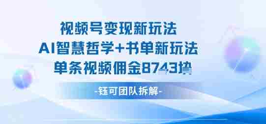 视频号变现新玩法，AI智慧哲学+书单新玩法，单条视频佣金1k+