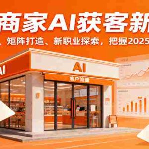实体商家AI获客新打法：爆款复制、矩阵打造、新职业探索，把握2025AI新风口