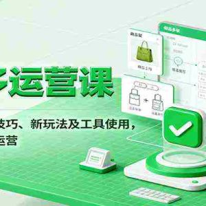 拼多多运营课，入门搭建、进阶技巧、新玩法及工具使用，一站式掌握多多运营