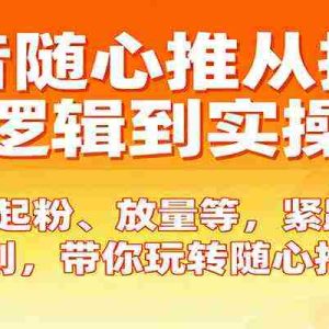 抖音随心推从投放逻辑到实操，含起粉、放量等，紧跟规则，带你玩转随心推