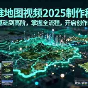 （15983期）三维地图视频2025制作秘籍，从基础到高阶，掌握全流程，开启创作新篇