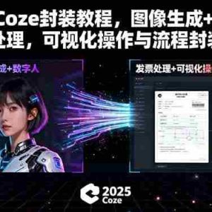（15980期）2025Coze封装教程，图像生成+数字人+发票处理，可视化操作与流程封装技术