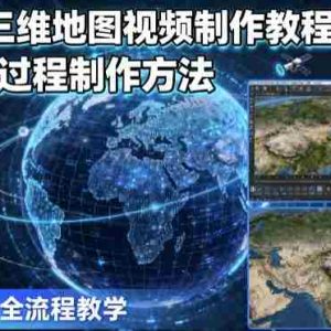 2025三维地图视频制作教程高阶版，掌握全过程制作方法
