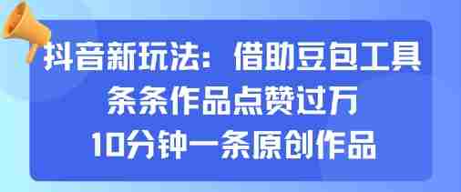 抖音新玩法，借助豆包工具，条条作品点赞过万，10分钟一条原创作品