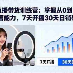 （15989期）2025直播带货训练营：掌握从0到1的直播运营能力，7天开播30天日销破万