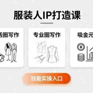 服装人IP打造课，文案创富+生活圈写作+专业圈写作+服装人专属+吸金元素+技能实操