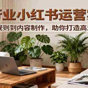 小红书家装行业运营实战课：从平台规则到内容制作，助你打造高流量账号