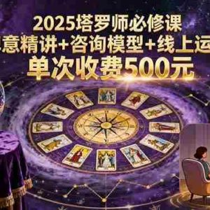（15997期）2025塔罗师必修课，牌意精讲+咨询模型+线上运营，单次收费500元