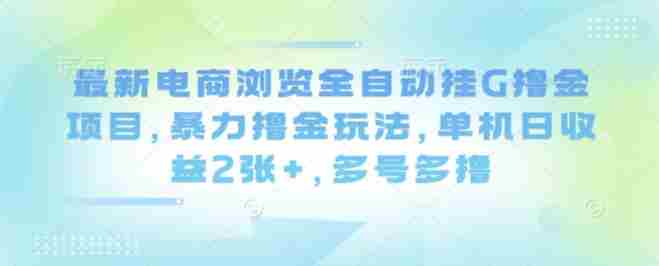 最新电商浏览全自动挂G撸金项目，暴力撸金玩法，单机日收益2张+，多号多撸【揭秘】