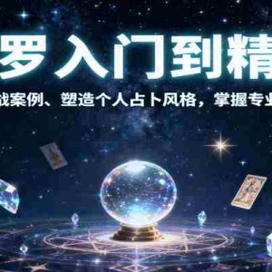 塔罗入门到精通，牌阵运用、实战案例、塑造个人占卜风格，掌握专业咨询收费能力