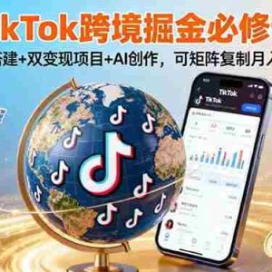（16003期）TikTo跨境掘金必修课，账号搭建+双变现项目+AI创作，可矩阵复制月入3万+