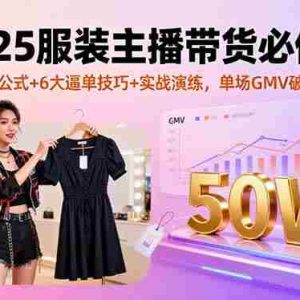 （16001期）2025服装主播带货必修课，万能公式+6大逼单技巧+实战演练，单场GMV破50万